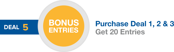 Deal 5 Bonus Entries. Purchase Deal 1, 2 & 3; Get 20 Entries